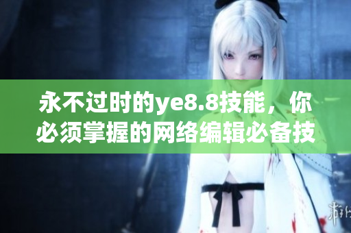 永不过时的ye8.8技能，你必须掌握的网络编辑必备技能