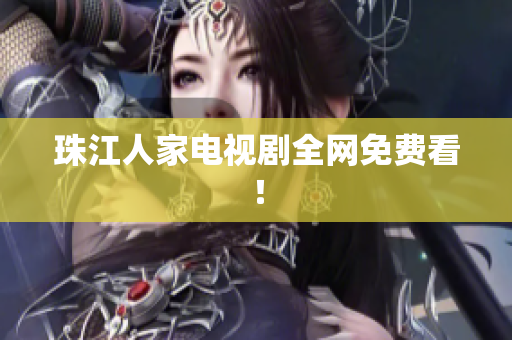 珠江人家电视剧全网免费看！
