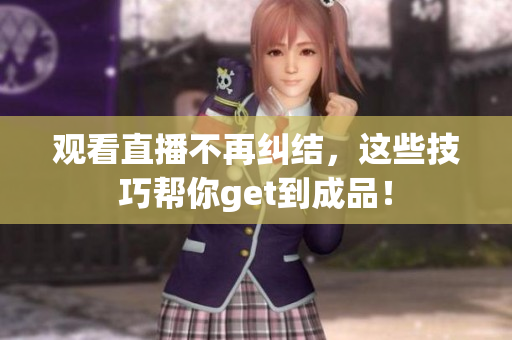 观看直播不再纠结，这些技巧帮你get到成品！
