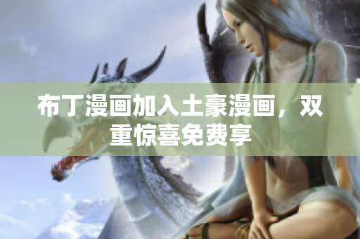 布丁漫画加入土豪漫画，双重惊喜免费享