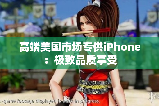 高端美国市场专供iPhone：极致品质享受