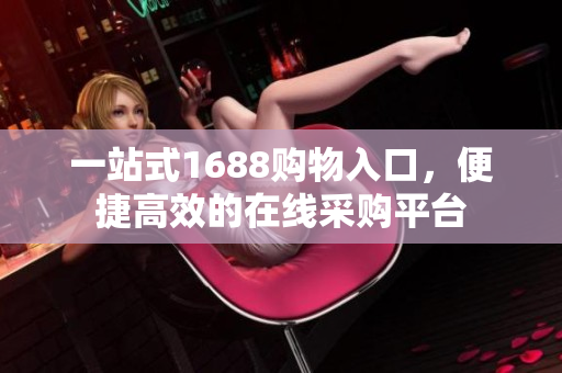 一站式1688购物入口，便捷高效的在线采购平台