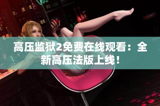高压监狱2免费在线观看：全新高压法版上线！