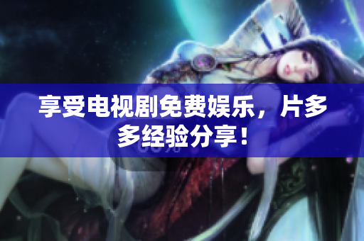 享受电视剧免费娱乐，片多多经验分享！