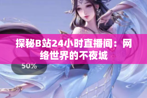 探秘B站24小时直播间：网络世界的不夜城