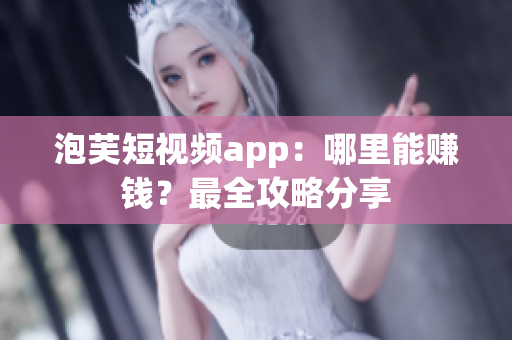 泡芙短视频app：哪里能赚钱？最全攻略分享