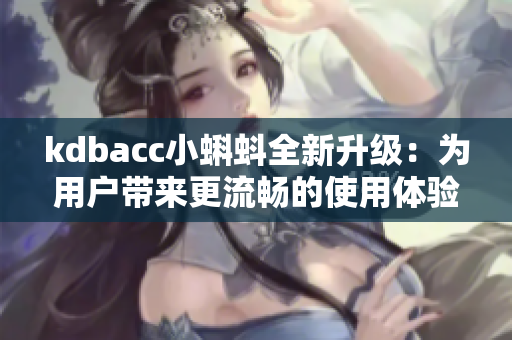 kdbacc小蝌蚪全新升级：为用户带来更流畅的使用体验
