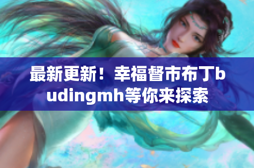 最新更新！幸福督市布丁budingmh等你来探索
