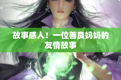 故事感人！一位善良妈妈的友情故事