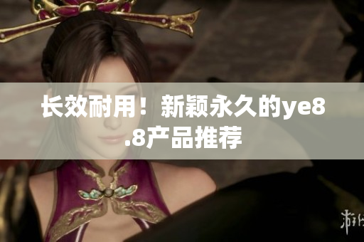 长效耐用！新颖永久的ye8.8产品推荐