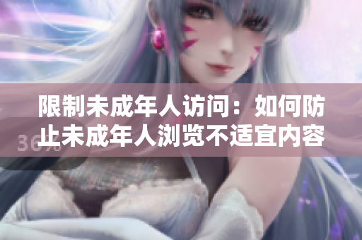 限制未成年人访问：如何防止未成年人浏览不适宜内容