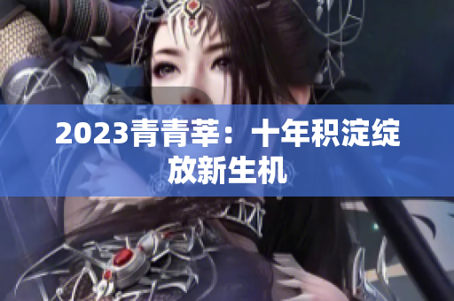 2023青青莘：十年积淀绽放新生机