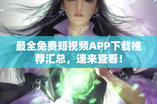 最全免费短视频APP下载推荐汇总，速来查看！