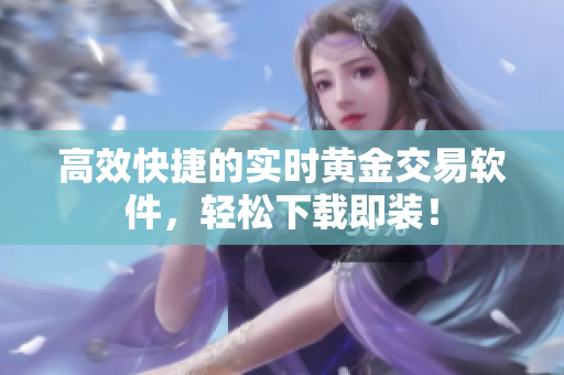 高效快捷的实时黄金交易软件，轻松下载即装！