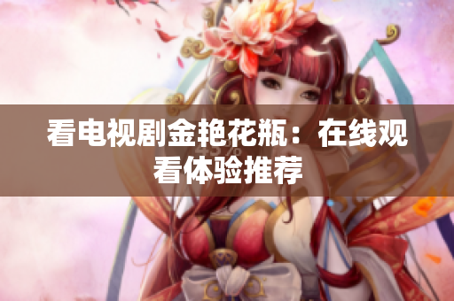 看电视剧金艳花瓶：在线观看体验推荐