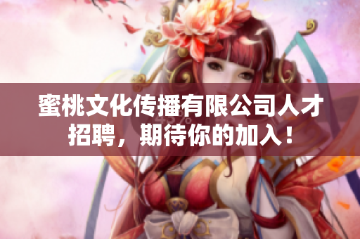 蜜桃文化传播有限公司人才招聘，期待你的加入！