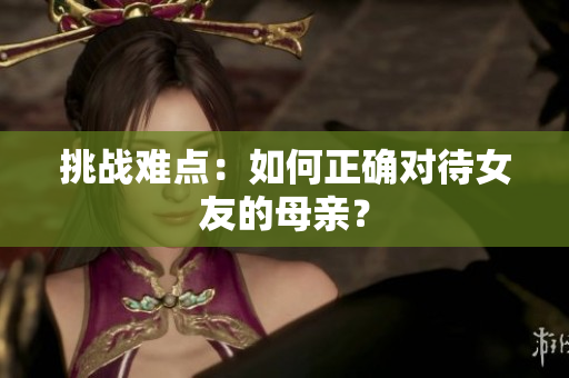 挑战难点：如何正确对待女友的母亲？