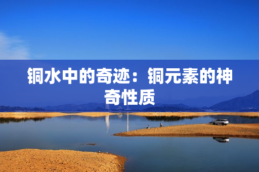 铜水中的奇迹：铜元素的神奇性质