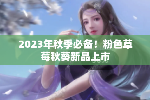 2023年秋季必备！粉色草莓秋葵新品上市