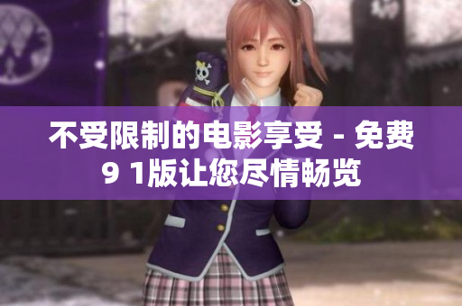 不受限制的电影享受 - 免费9 1版让您尽情畅览