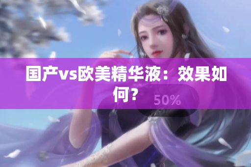 国产vs欧美精华液：效果如何？