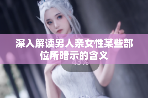 深入解读男人亲女性某些部位所暗示的含义