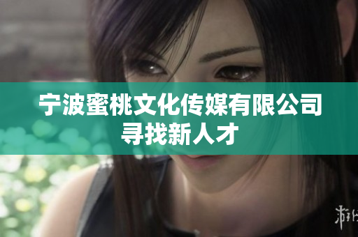 宁波蜜桃文化传媒有限公司寻找新人才
