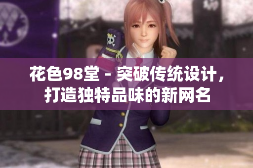 花色98堂 - 突破传统设计，打造独特品味的新网名