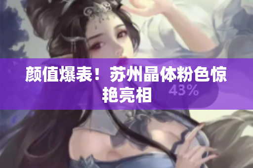 颜值爆表！苏州晶体粉色惊艳亮相