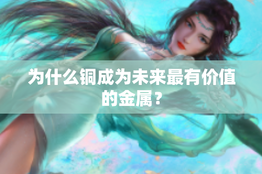 为什么铜成为未来最有价值的金属？