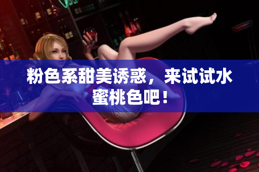粉色系甜美诱惑，来试试水蜜桃色吧！