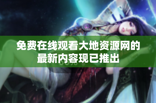 免费在线观看大地资源网的最新内容现已推出