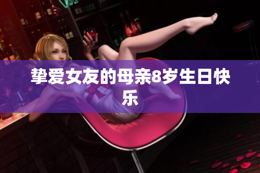 挚爱女友的母亲8岁生日快乐