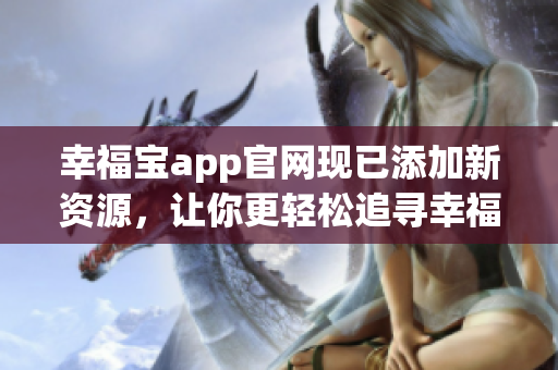 幸福宝app官网现已添加新资源，让你更轻松追寻幸福