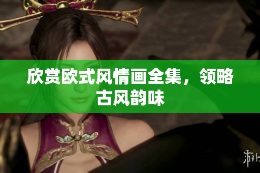 欣赏欧式风情画全集，领略古风韵味