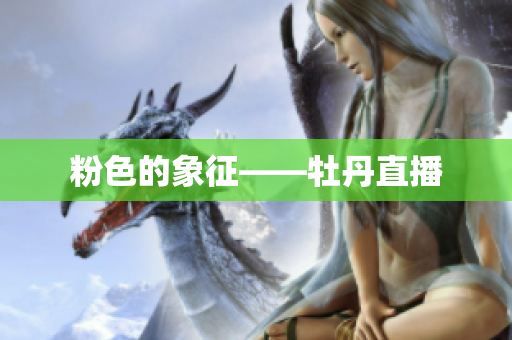 粉色的象征——牡丹直播