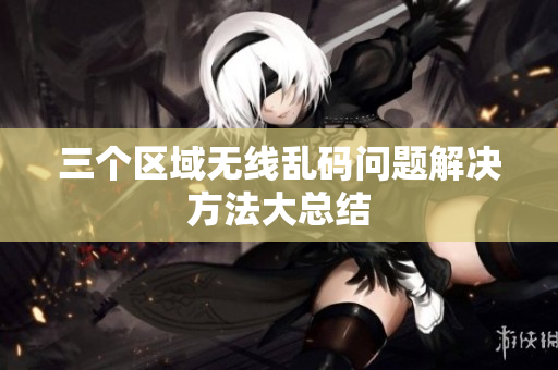 三个区域无线乱码问题解决方法大总结