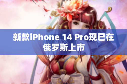 新款iPhone 14 Pro现已在俄罗斯上市