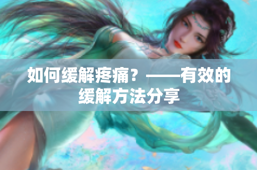如何缓解疼痛？——有效的缓解方法分享