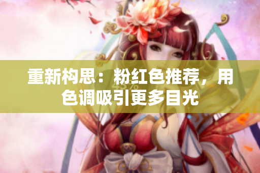 重新构思：粉红色推荐，用色调吸引更多目光