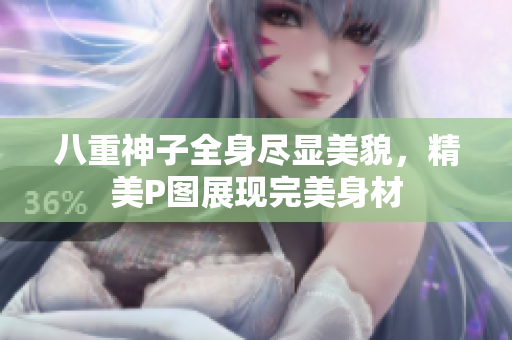 八重神子全身尽显美貌，精美P图展现完美身材