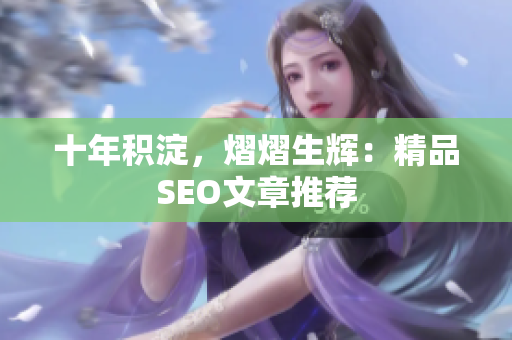 十年积淀，熠熠生辉：精品SEO文章推荐