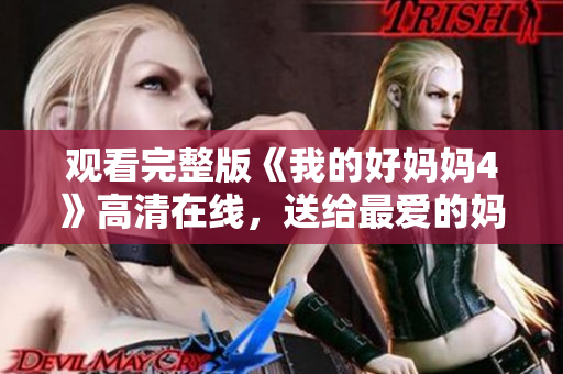 观看完整版《我的好妈妈4》高清在线，送给最爱的妈妈！