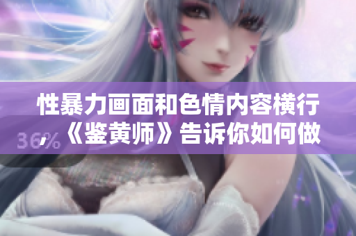 性暴力画面和色情内容横行，《鉴黄师》告诉你如何做好网络自我保护