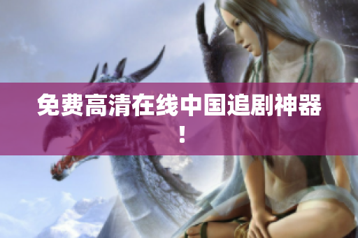 免费高清在线中国追剧神器！