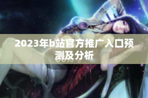 2023年b站官方推广入口预测及分析