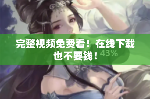 完整视频免费看！在线下载也不要钱！
