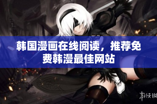 韩国漫画在线阅读，推荐免费韩漫最佳网站