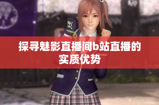 探寻魅影直播间b站直播的实质优势