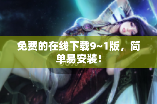 免费的在线下载9~1版，简单易安装！